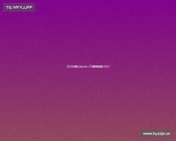 2025款奇瑞Jaecoo J7——全新中型豪华 SUV 2025款奇瑞Jaecoo J7——全新中型豪华 SUV